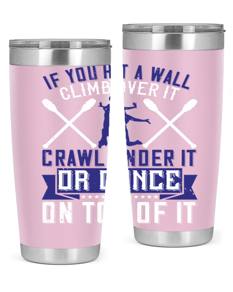 If you hit a wall climb over it crawl under it or dance on top of it 19#- dance- Tumbler