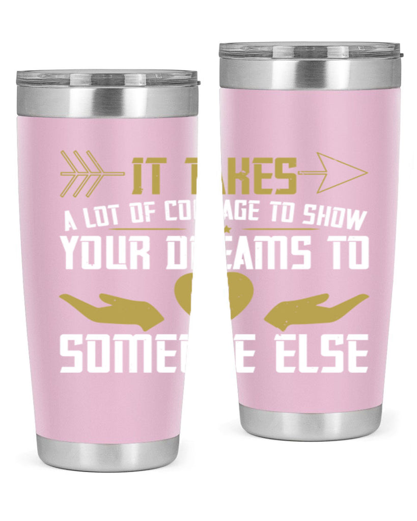 It takes a lot of courage to show your dreams to someone else Style 53#- womens day- Tumbler