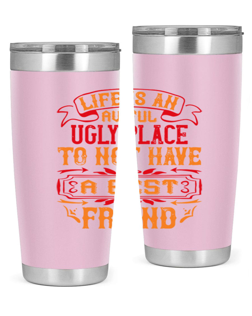 Life is an awful ugly place to not have a best friend Style 73#- Best Friend- Tumbler