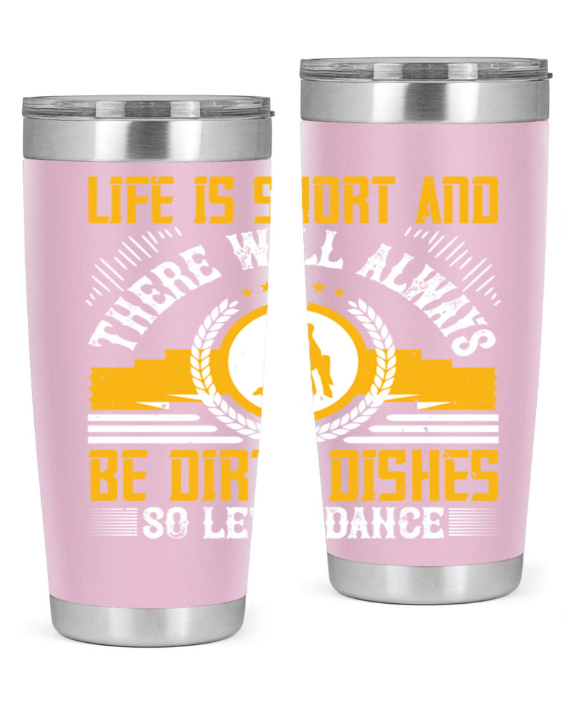 Life is short and there will always be dirty dishes so let’s dance 25#- dance- Tumbler