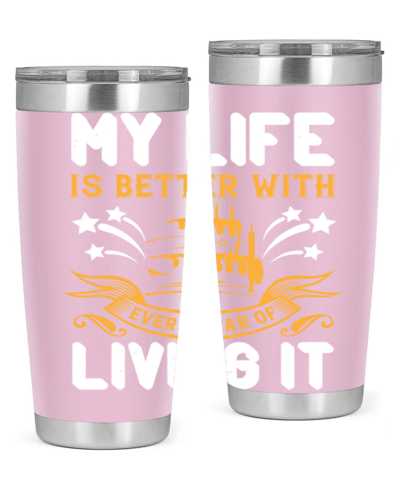 My life is better with every year of living it Style 57#- birthday- tumbler