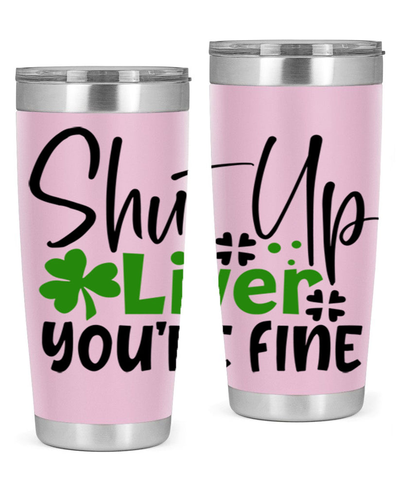 Shut Up Liver Youre Fine Style 146#- St Patricks Day- Tumbler