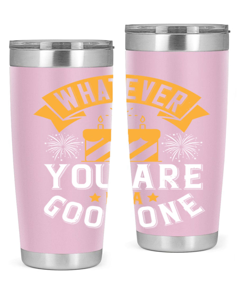 Whatever you are be a good one Style 29#- birthday- tumbler