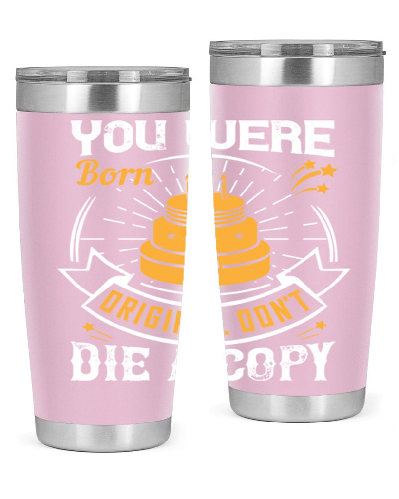 You were born an original Dont die a copy Style 10#- birthday- tumbler