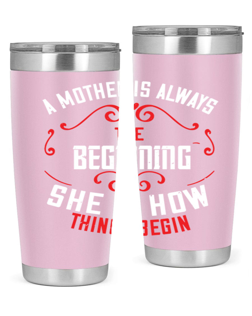 a mother is always the beginning she is how things begin 245#- mom- Tumbler