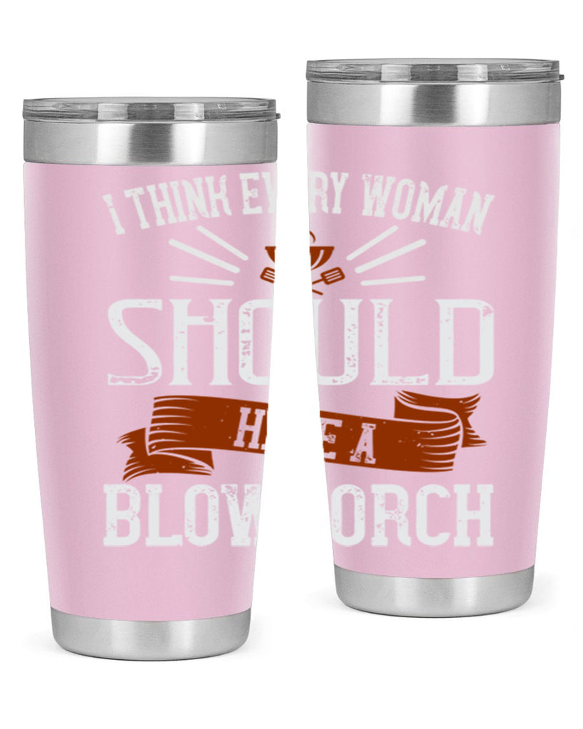 i think every woman should have a blowtorch 29#- cooking- Tumbler