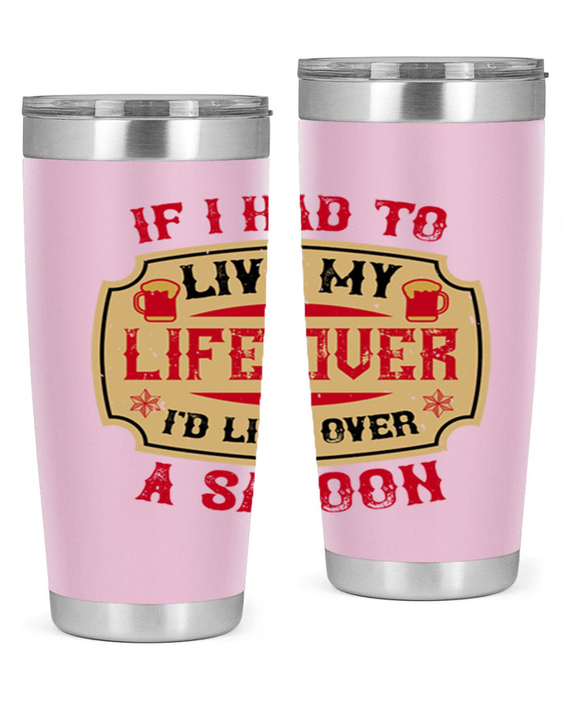 if i had to live my life over id live over a saloon 38#- drinking- Tumbler