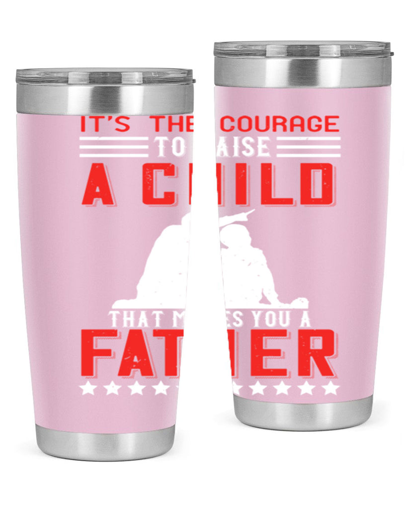 it’s the courage to raise a child that makes you a father 223#- fathers day- Tumbler