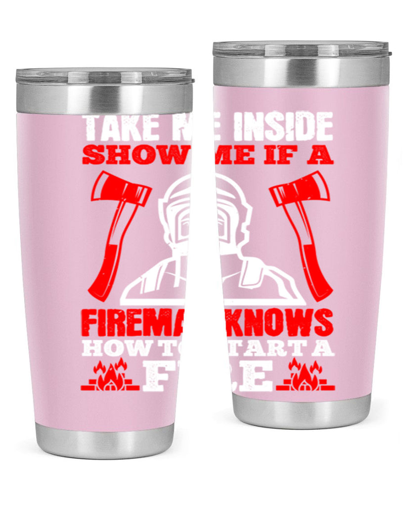 take me inside show me if a fireman knows how to starta fire Style 30#- fire fighter- tumbler