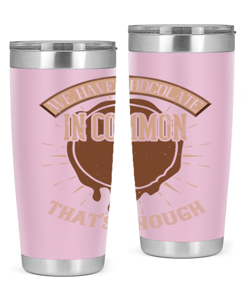 we have chocolate in common – thats enough 13#- chocolate- Tumbler