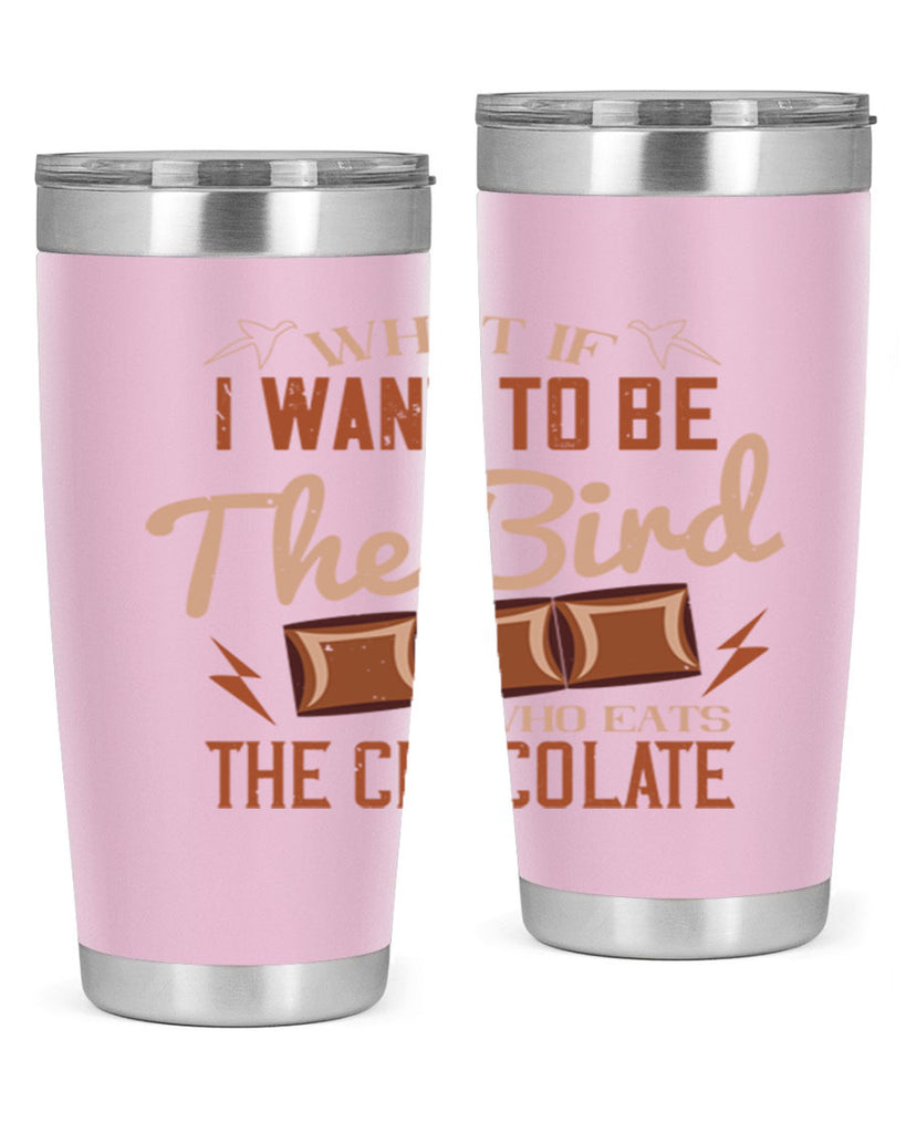 what if i want to be the bird who eats the chocolate 12#- chocolate- Tumbler