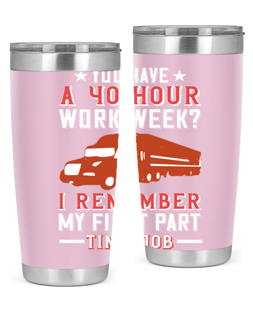 you have a hour work week i remember my first part time job Style 5#- truck driver- tumbler