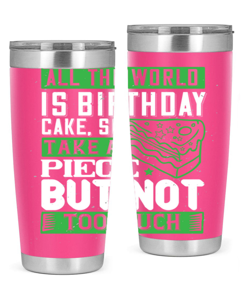 All the world is birthday cake so take a piece but not too much Style 100#- birthday- tumbler