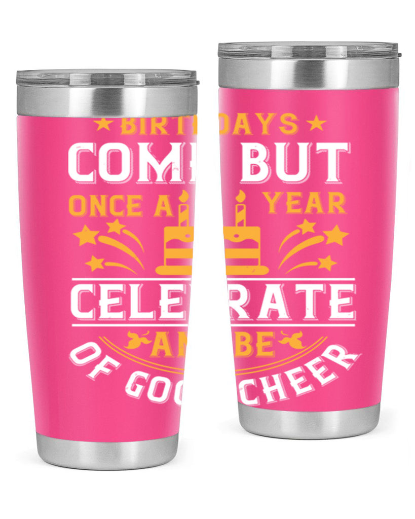 Birthdays come but once a year celebrate and be of good cheer Style 96#- birthday- tumbler