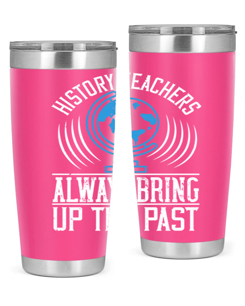 History Teachers Always Bring Up The Past Style 105#- teacher- tumbler