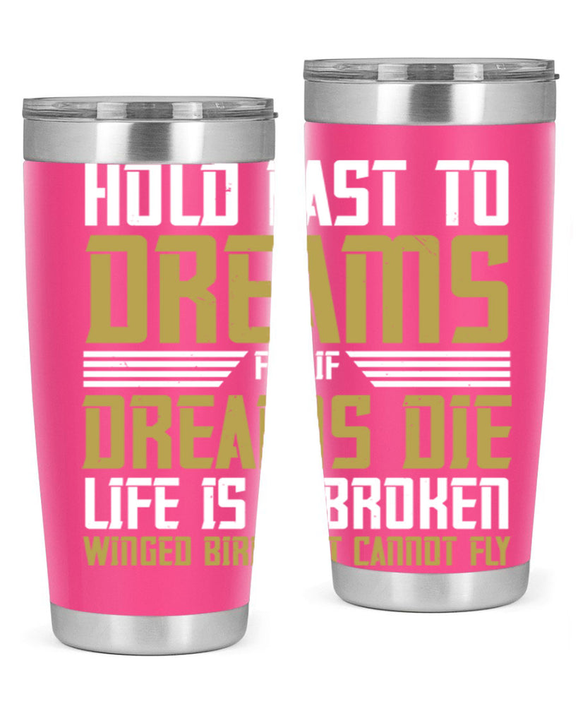 Hold fast to dreams for if dreams die life is a broken winged bird Style 63#- womens day- Tumbler