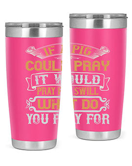 If a pig could pray it would pray for swill What do you pray for Style 54#- pig- Tumbler