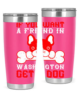 If you want a friend in Washington get a dog Style 186#- dog- Tumbler