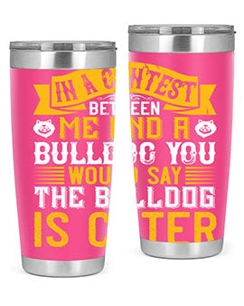 In a contest between me and a bulldog you would say the bulldog is cuter Style 37#- dog- Tumbler