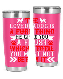 The love of a dog is a pure thing He gives you a trust Style 150#- dog- Tumbler