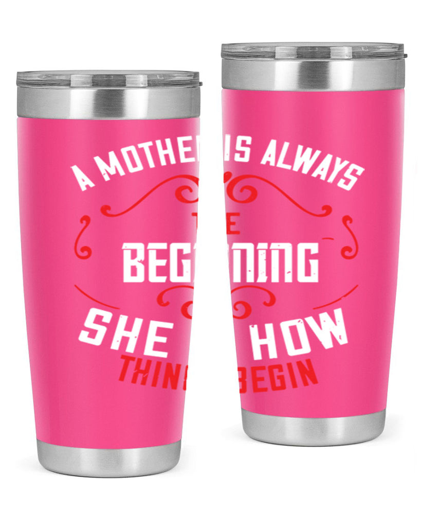 a mother is always the beginning she is how things begin 245#- mom- Tumbler