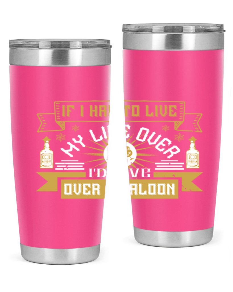 if i had to live my life over id live over a saloon 39#- drinking- Tumbler