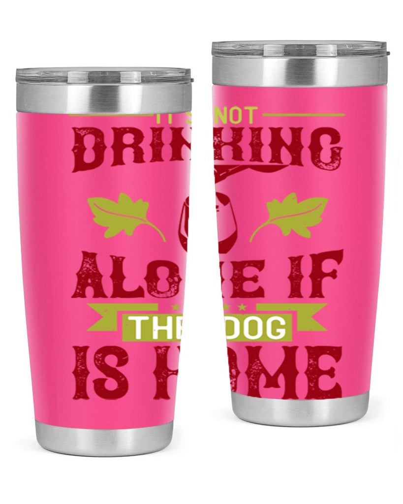 it’s not drinking alone if the dog is home 131#- wine- Tumbler