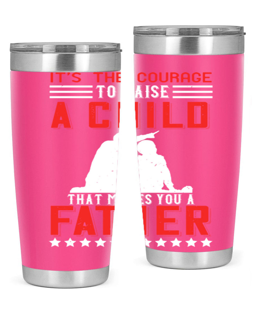 it’s the courage to raise a child that makes you a father 223#- fathers day- Tumbler
