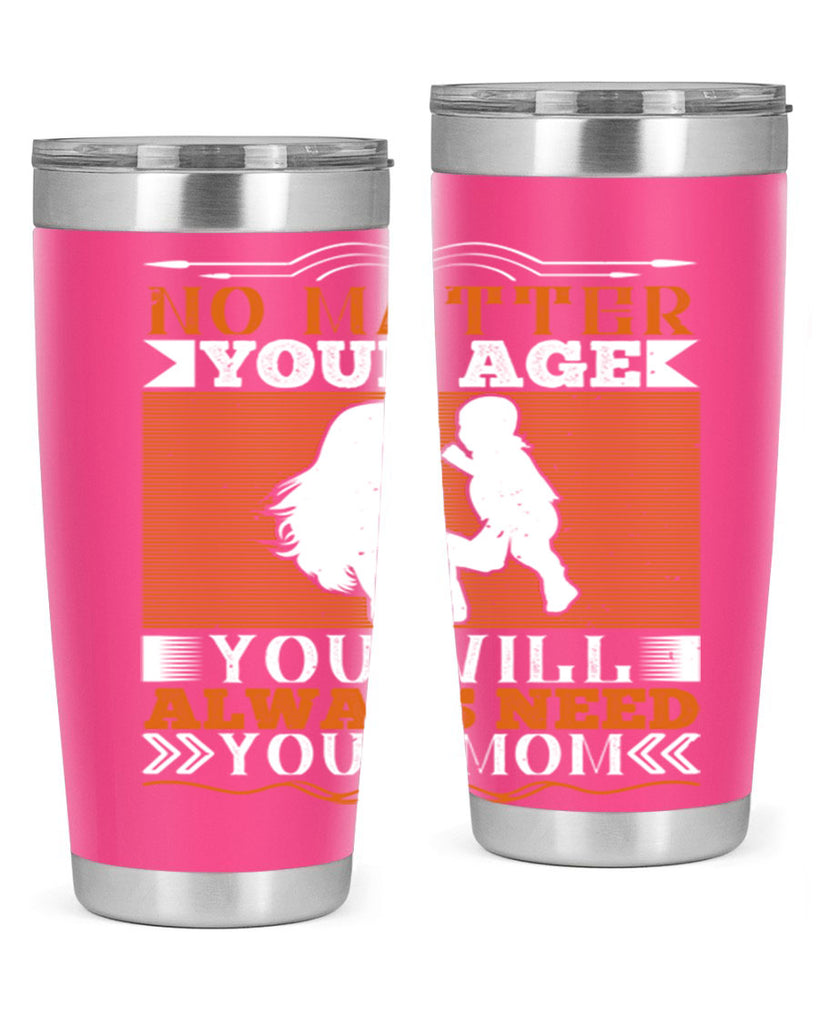 no matter your age you will always need your mom 33#- Parents Day- Tumbler