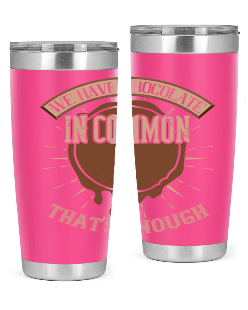 we have chocolate in common – thats enough 13#- chocolate- Tumbler