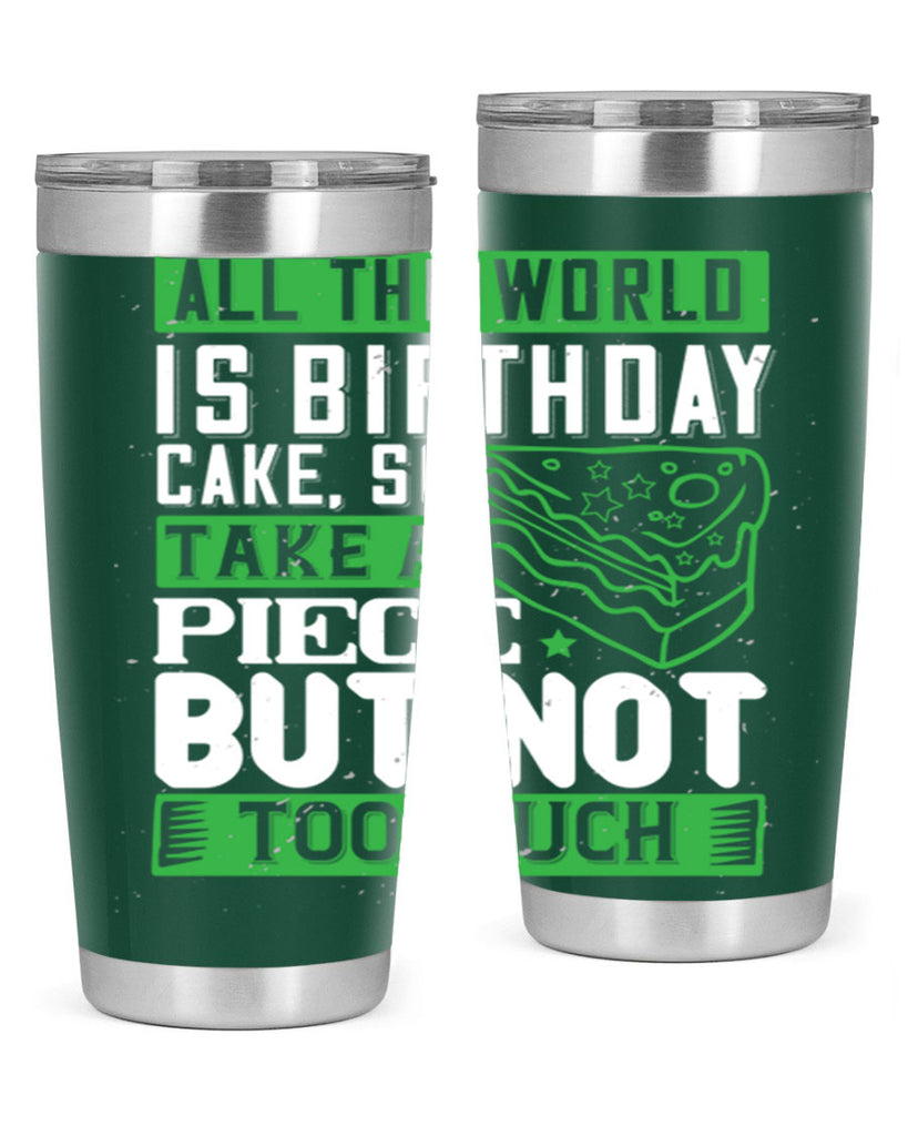 All the world is birthday cake so take a piece but not too much Style 100#- birthday- tumbler