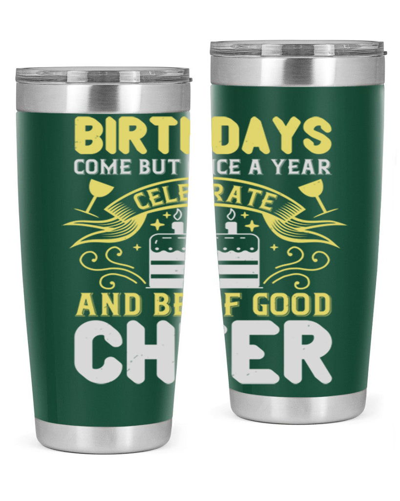 Birthdays come but once a year celebrate and be of good cheer Style 106#- birthday- tumbler