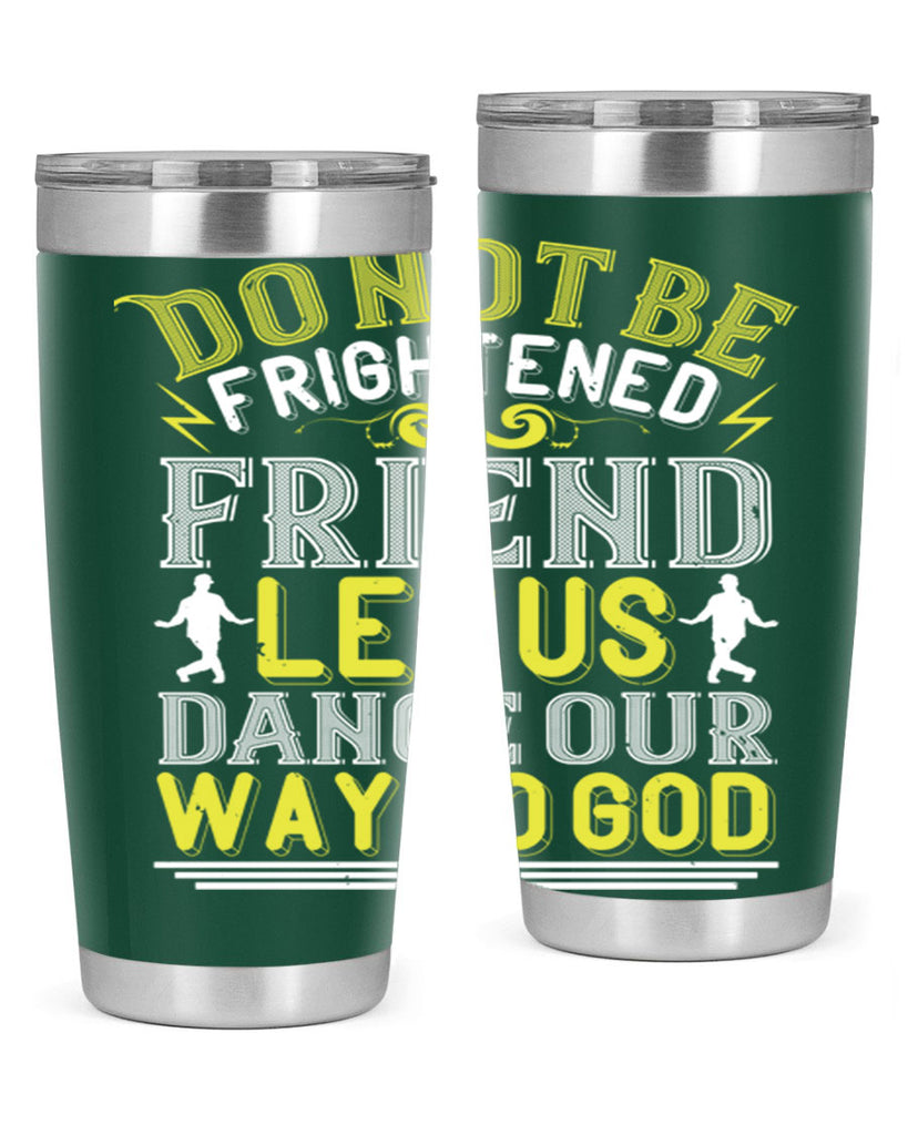 Do not be frightened friend Let us dance our way to God 15#- dance- Tumbler