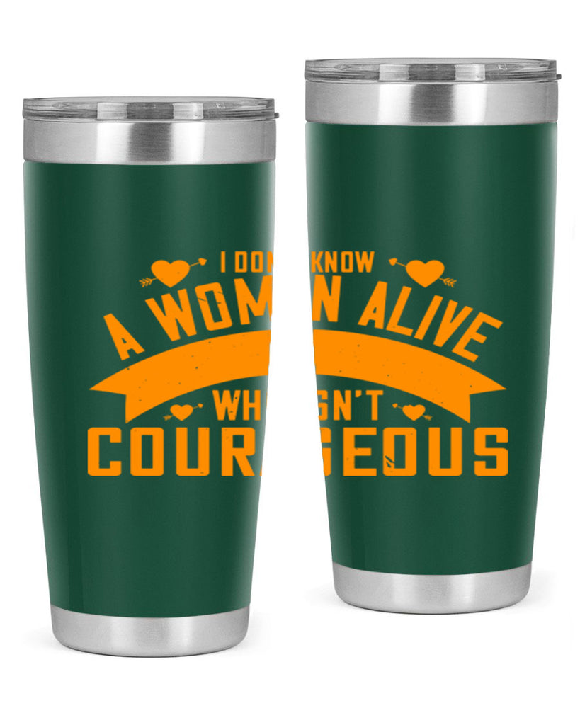 I dont know a woman alive who isnt courageous Style 59#- womens day- Tumbler