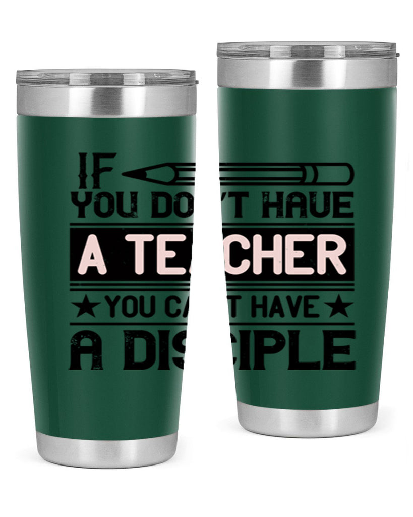 If you don’t have a teacher you can’t have a disciple Style 99#- teacher- tumbler