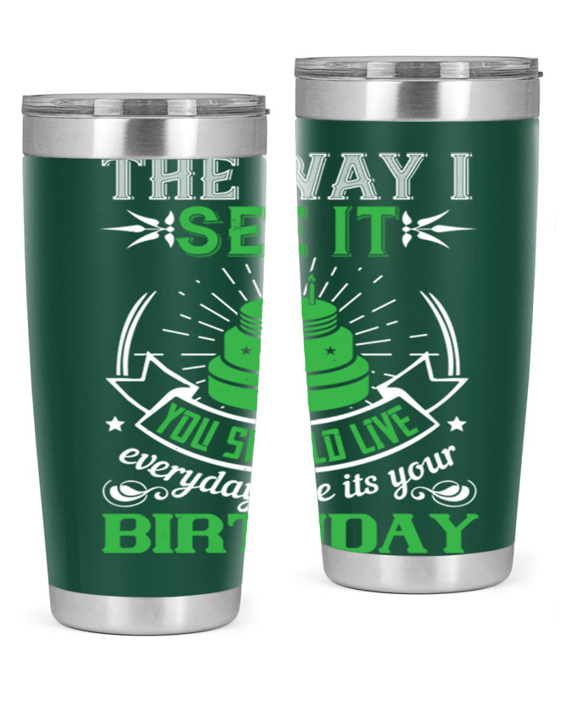 The way I see it you should live everyday like its your birthday Style 33#- birthday- tumbler