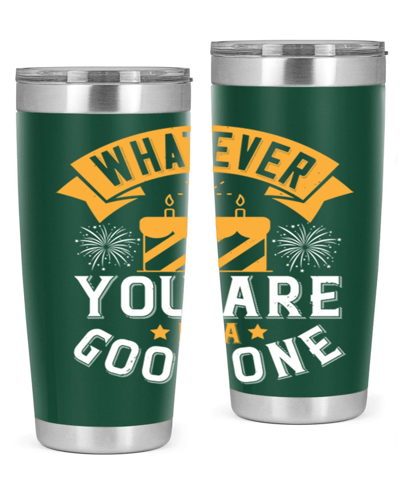 Whatever you are be a good one Style 29#- birthday- tumbler