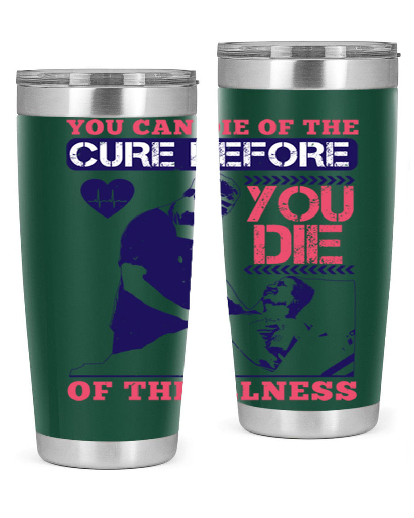 You can die of the cure before you die of the illness Style 9#- medical- tumbler