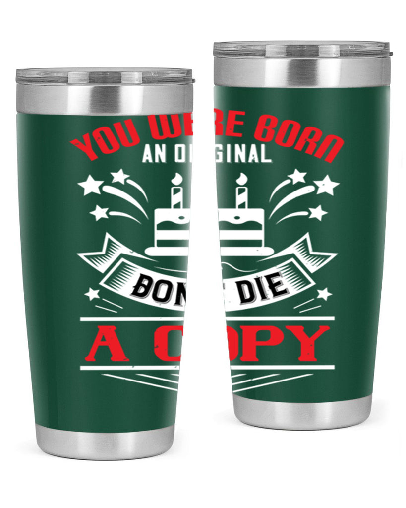 You were born an original Dont die a copy Style 19#- birthday- tumbler