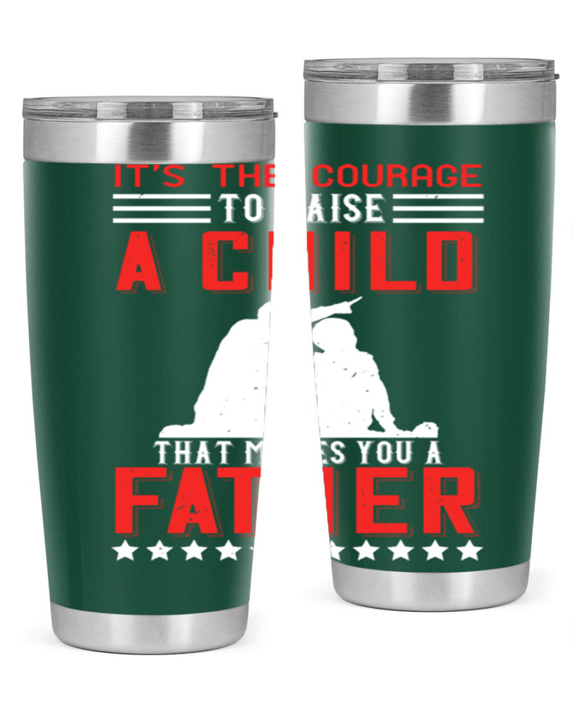 it’s the courage to raise a child that makes you a father 223#- fathers day- Tumbler