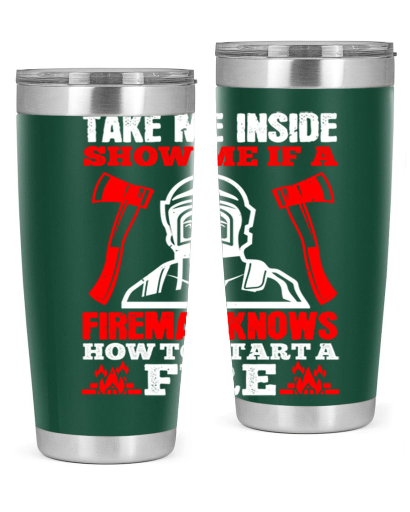 take me inside show me if a fireman knows how to starta fire Style 30#- fire fighter- tumbler