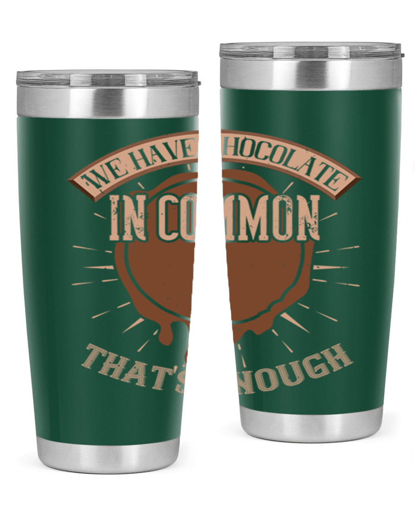 we have chocolate in common – thats enough 13#- chocolate- Tumbler