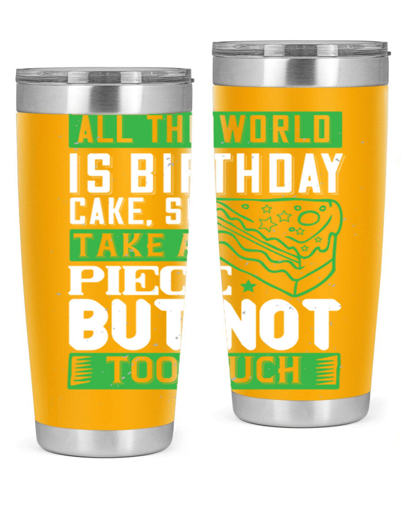 All the world is birthday cake so take a piece but not too much Style 100#- birthday- tumbler