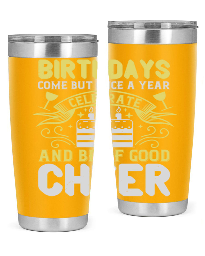 Birthdays come but once a year celebrate and be of good cheer Style 106#- birthday- tumbler