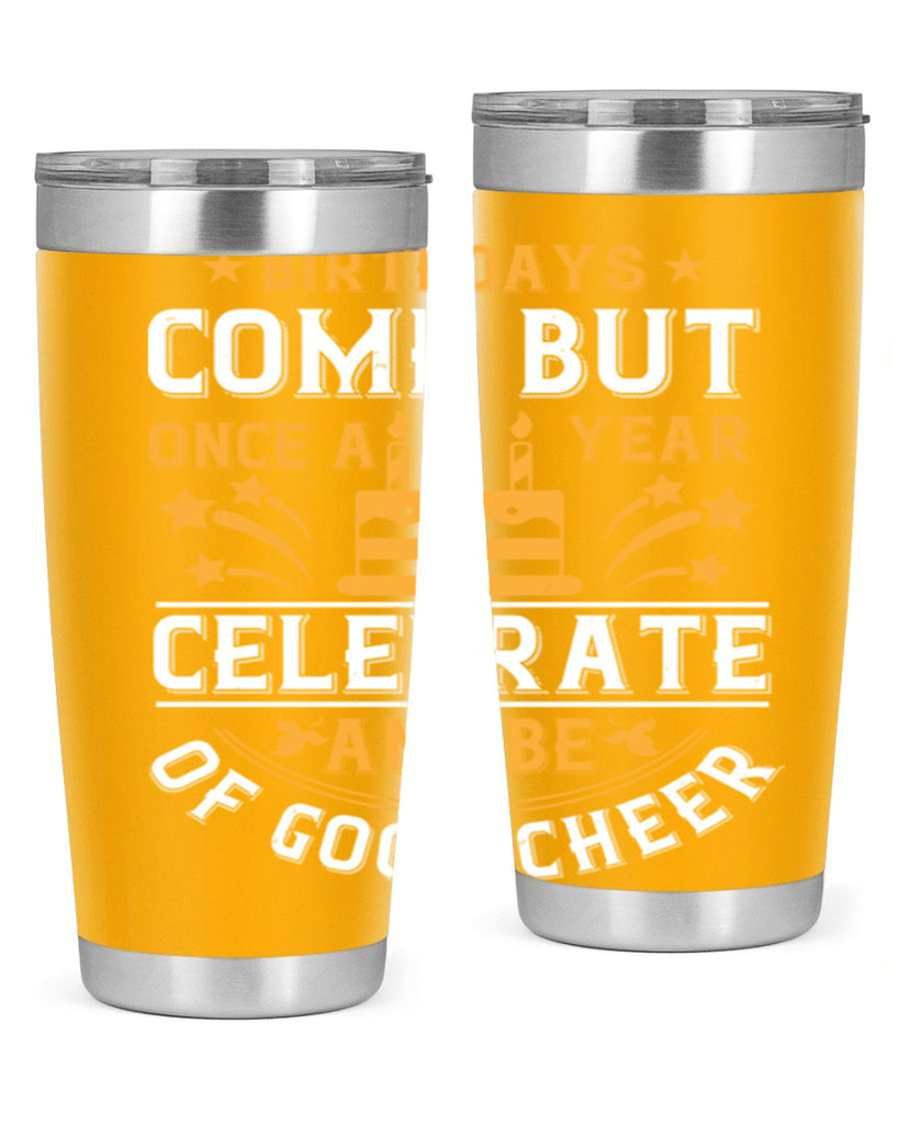 Birthdays come but once a year celebrate and be of good cheer Style 96#- birthday- tumbler