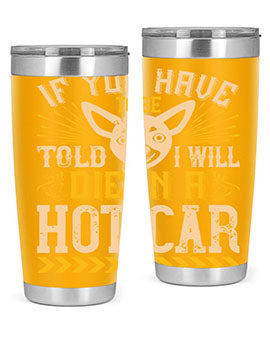 If You Have To Be Told I Will Die In A Hot Car Style 40#- dog- Tumbler