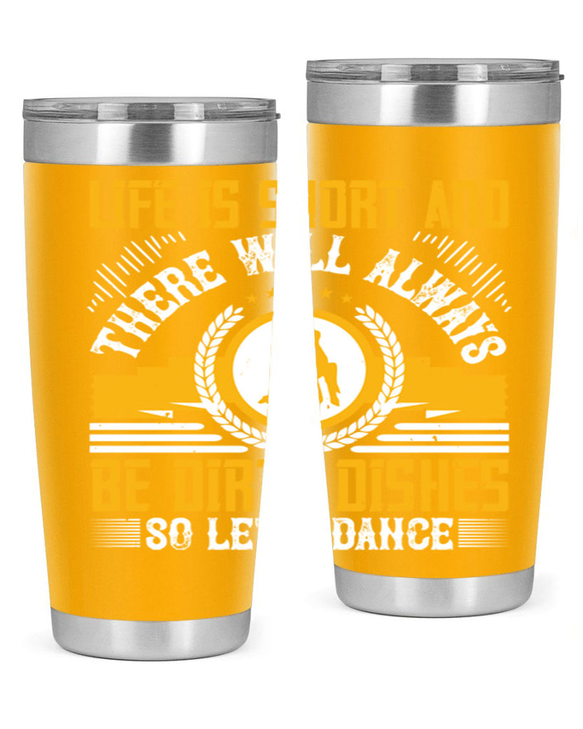 Life is short and there will always be dirty dishes so let’s dance 25#- dance- Tumbler