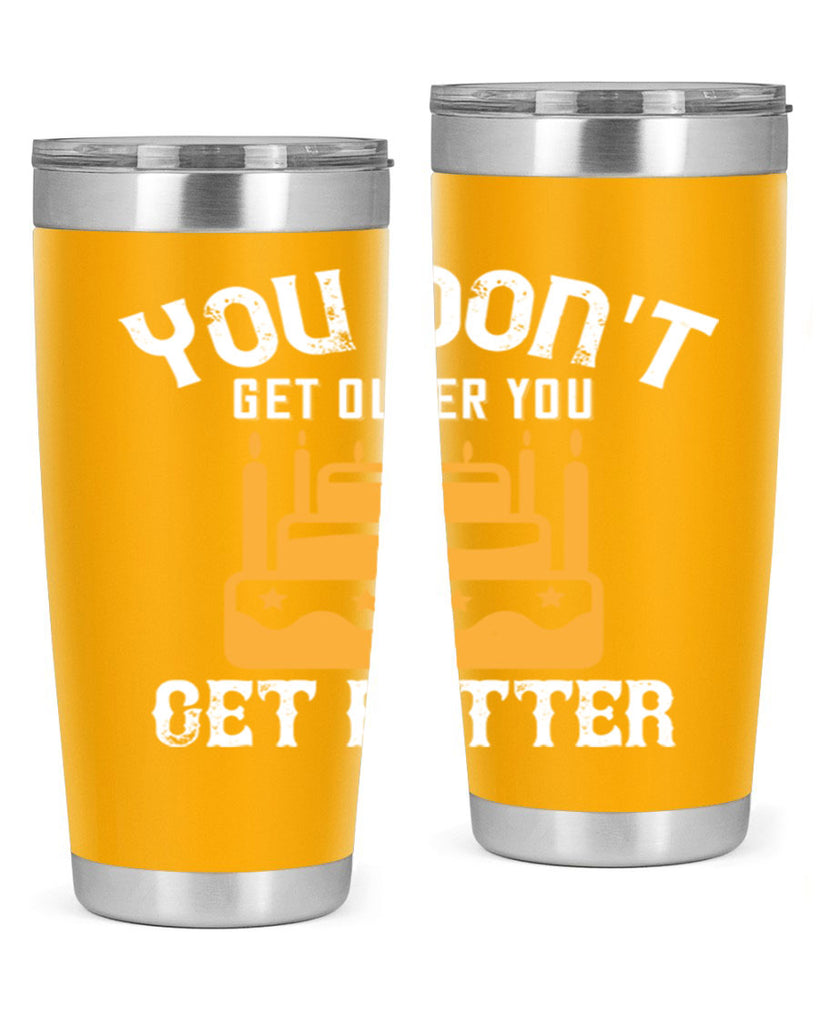 You dont get older you get better Style 23#- birthday- tumbler