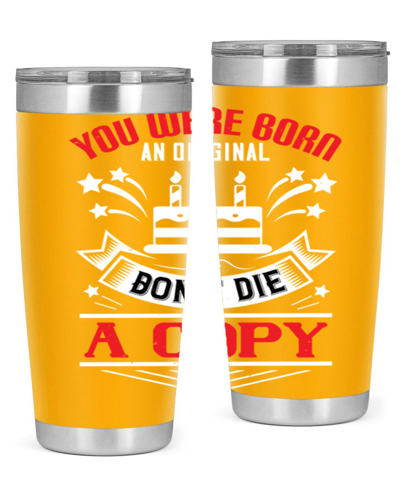 You were born an original Dont die a copy Style 19#- birthday- tumbler