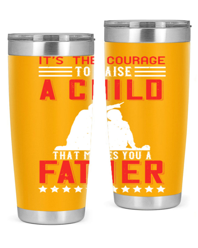 it’s the courage to raise a child that makes you a father 223#- fathers day- Tumbler